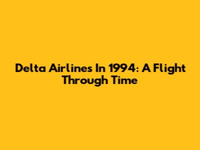 Delta Airlines In 1994: A Flight Through Time