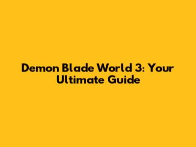 Demon Blade World 3: Your Ultimate Guide