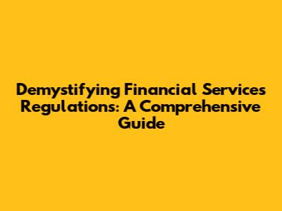 Demystifying Financial Services Regulations: A Comprehensive Guide