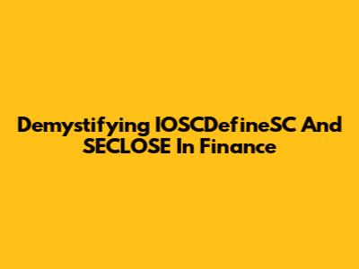 Demystifying IOSCDefineSC And SECLOSE In Finance