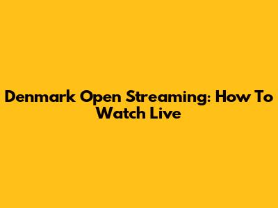 Denmark Open Streaming: How To Watch Live