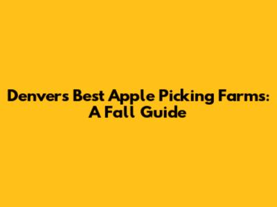 Denver's Best Apple Picking Farms: A Fall Guide
