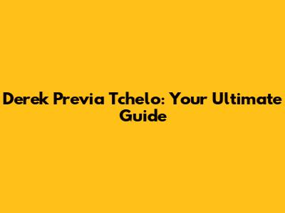 Derek Previa Tchelo: Your Ultimate Guide