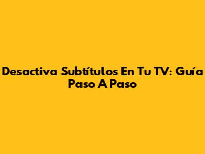 Desactiva Subtítulos En Tu TV: Guía Paso A Paso
