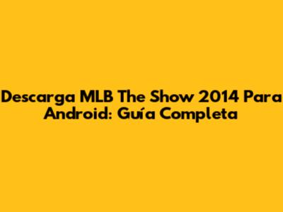 Descarga MLB The Show 2014 Para Android: Guía Completa