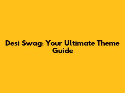 Desi Swag: Your Ultimate Theme Guide