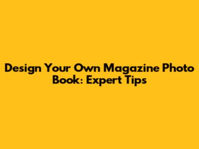 Design Your Own Magazine Photo Book: Expert Tips