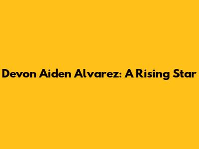 Devon Aiden Alvarez: A Rising Star
