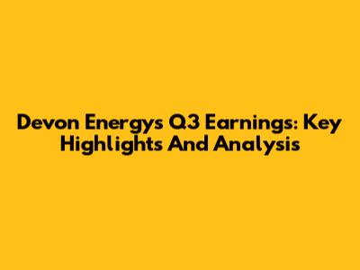 Devon Energy's Q3 Earnings: Key Highlights And Analysis