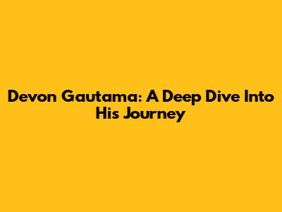 Devon Gautama: A Deep Dive Into His Journey