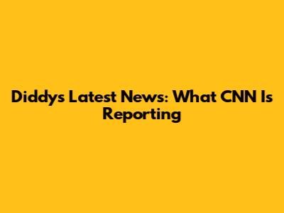 Diddy's Latest News: What CNN Is Reporting