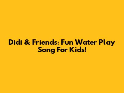 Didi & Friends: Fun Water Play Song For Kids!