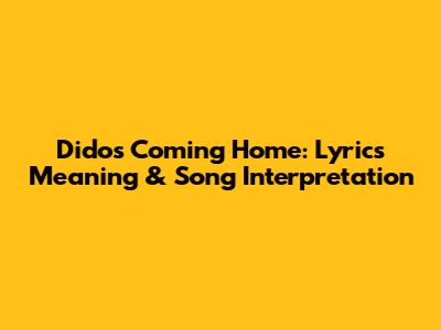 Dido's "Coming Home": Lyrics Meaning & Song Interpretation