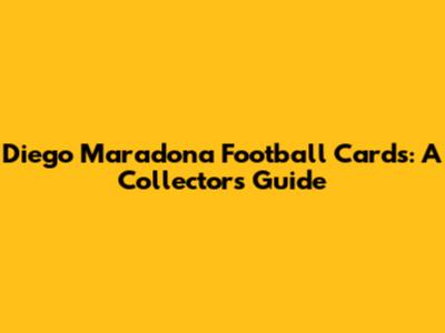 Diego Maradona Football Cards: A Collector's Guide