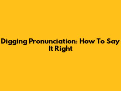 Digging Pronunciation: How To Say It Right