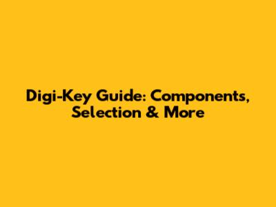 Digi-Key Guide: Components, Selection & More