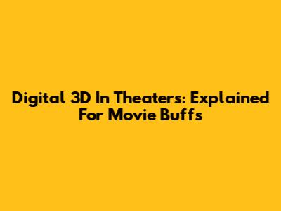 Digital 3D In Theaters: Explained For Movie Buffs