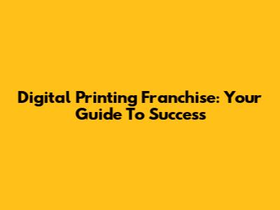 Digital Printing Franchise: Your Guide To Success