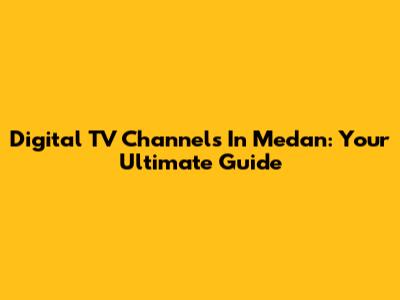 Digital TV Channels In Medan: Your Ultimate Guide