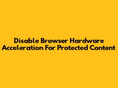 Disable Browser Hardware Acceleration For Protected Content