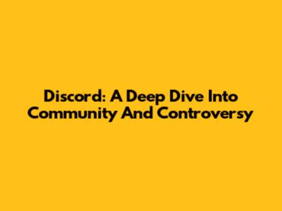 Discord: A Deep Dive Into Community And Controversy