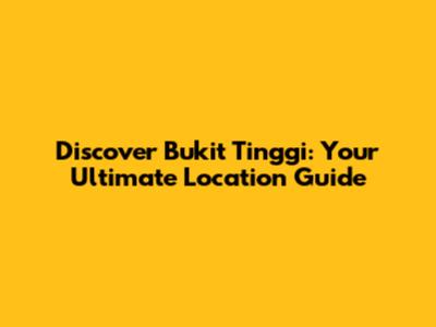 Discover Bukit Tinggi: Your Ultimate Location Guide