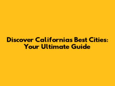 Discover California's Best Cities: Your Ultimate Guide