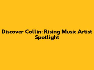 Discover Collin: Rising Music Artist Spotlight