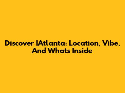 Discover IAtlanta: Location, Vibe, And What's Inside