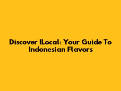 Discover ILocal: Your Guide To Indonesian Flavors