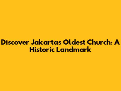 Discover Jakarta's Oldest Church: A Historic Landmark