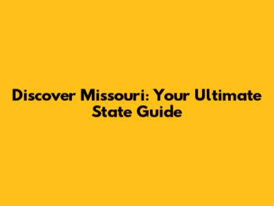 Discover Missouri: Your Ultimate State Guide