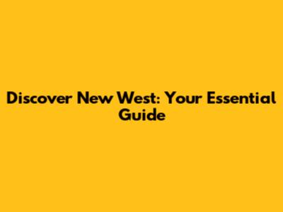 Discover New West: Your Essential Guide