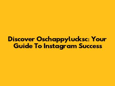 Discover Oschappylucksc: Your Guide To Instagram Success
