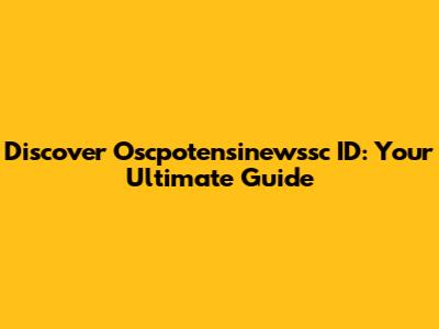 Discover Oscpotensinewssc ID: Your Ultimate Guide