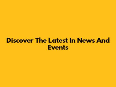 Discover The Latest In News And Events
