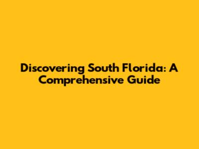 Discovering South Florida: A Comprehensive Guide