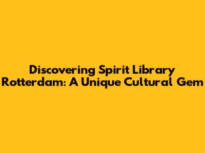 Discovering Spirit Library Rotterdam: A Unique Cultural Gem