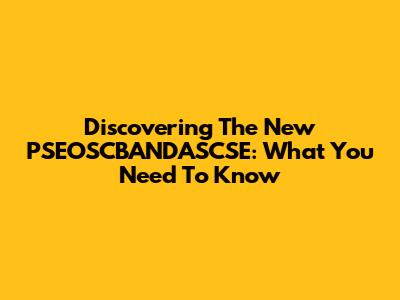 Discovering The New PSEOSCBANDASCSE: What You Need To Know