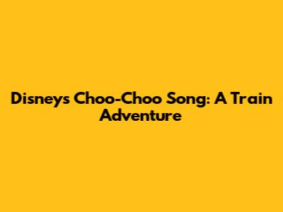 Disney's Choo-Choo Song: A Train Adventure