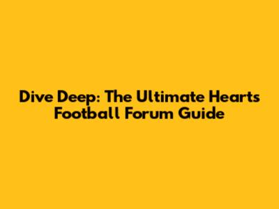 Dive Deep: The Ultimate Hearts Football Forum Guide