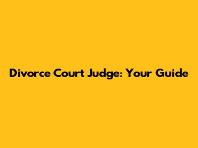 Divorce Court Judge: Your Guide