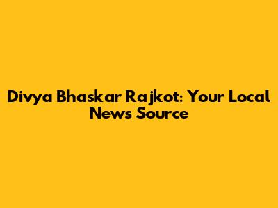 Divya Bhaskar Rajkot: Your Local News Source