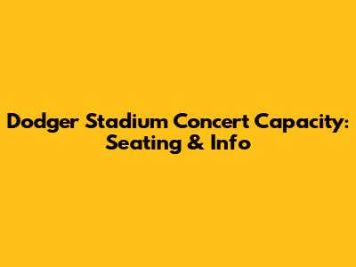 Dodger Stadium Concert Capacity: Seating & Info