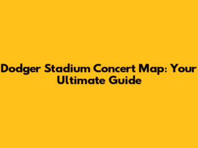 Dodger Stadium Concert Map: Your Ultimate Guide