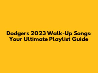 Dodgers' 2023 Walk-Up Songs: Your Ultimate Playlist Guide