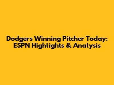 Dodgers' Winning Pitcher Today: ESPN Highlights & Analysis