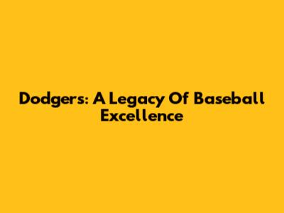 Dodgers: A Legacy Of Baseball Excellence