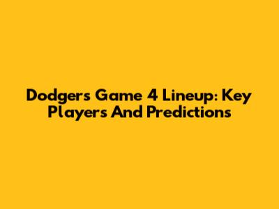 Dodgers Game 4 Lineup: Key Players And Predictions