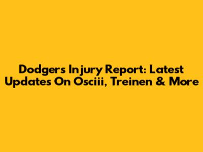 Dodgers Injury Report: Latest Updates On Osciii, Treinen & More